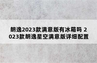 朗逸2023款满意版有冰箱吗 2023款朗逸星空满意版详细配置